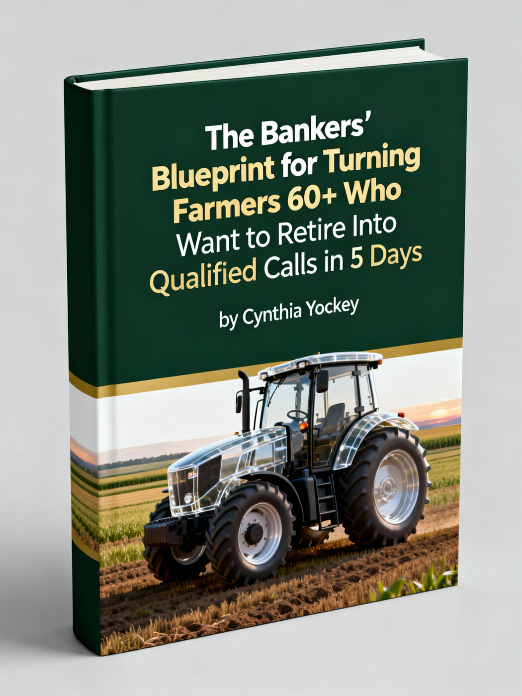"The Bankers' Blueprint for Turning Farmers 60+ Into Qualified Calls in 5 Days" by Cynthia Yockey. Book titled "The Bankers' Blueprint for Turning Farmers 60+ Into Qualified Calls in 5 Days" by Cynthia Yockey.